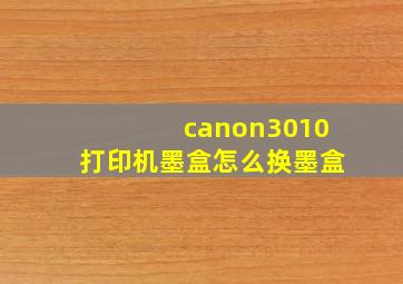 canon3010打印机墨盒怎么换墨盒