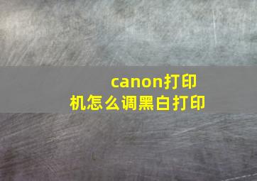 canon打印机怎么调黑白打印