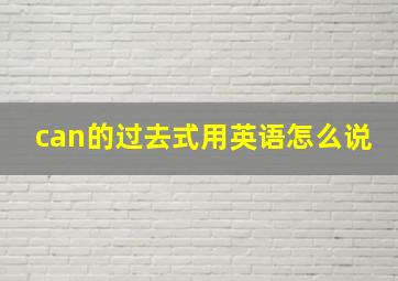 can的过去式用英语怎么说