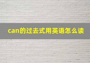 can的过去式用英语怎么读