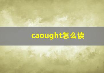 caought怎么读