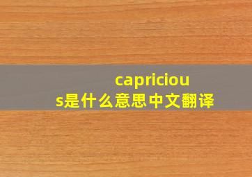 capricious是什么意思中文翻译