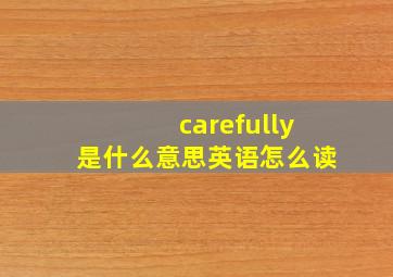 carefully是什么意思英语怎么读