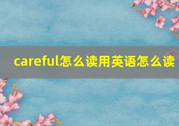 careful怎么读用英语怎么读