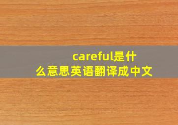 careful是什么意思英语翻译成中文