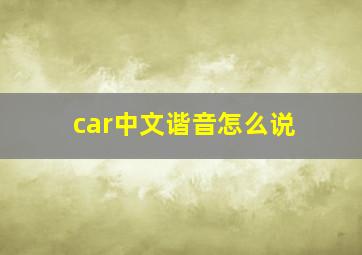 car中文谐音怎么说