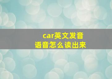 car英文发音语音怎么读出来