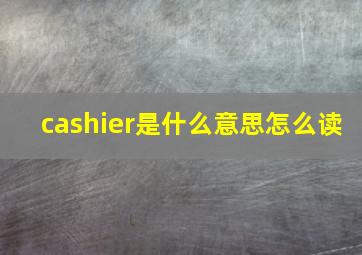 cashier是什么意思怎么读