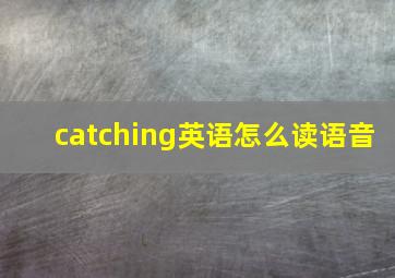 catching英语怎么读语音