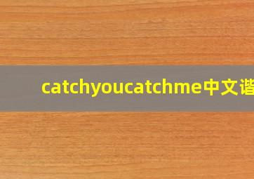 catchyoucatchme中文谐音