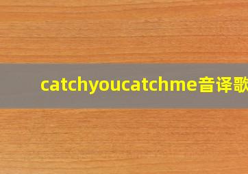 catchyoucatchme音译歌词