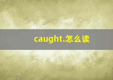 caught.怎么读