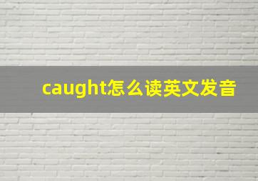 caught怎么读英文发音