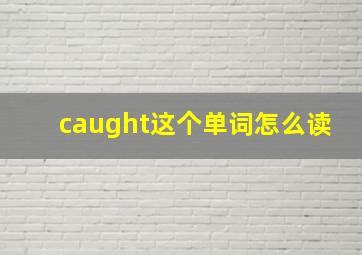 caught这个单词怎么读