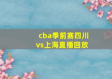 cba季前赛四川vs上海直播回放