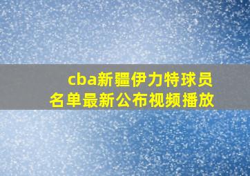 cba新疆伊力特球员名单最新公布视频播放