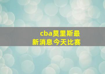 cba莫里斯最新消息今天比赛