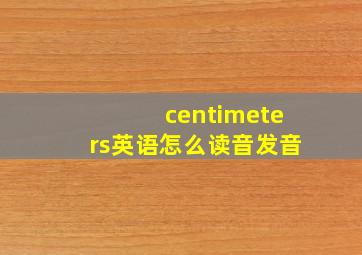 centimeters英语怎么读音发音