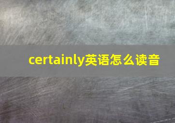 certainly英语怎么读音