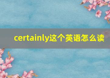 certainly这个英语怎么读