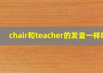 chair和teacher的发音一样吗