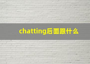 chatting后面跟什么