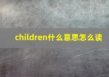 children什么意思怎么读