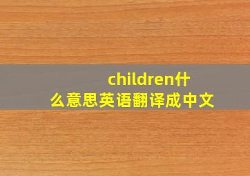 children什么意思英语翻译成中文