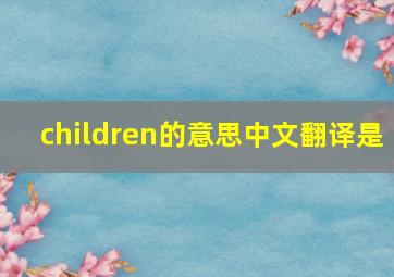 children的意思中文翻译是