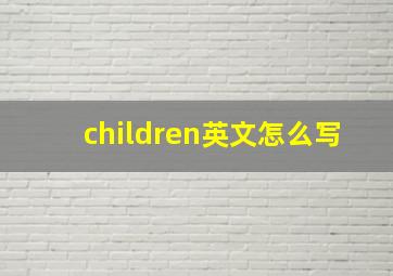 children英文怎么写