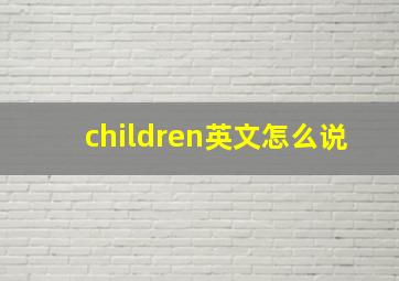 children英文怎么说