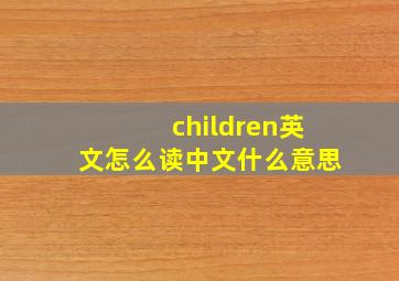 children英文怎么读中文什么意思