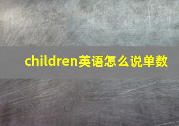 children英语怎么说单数