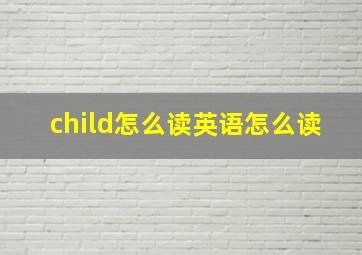 child怎么读英语怎么读