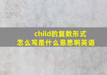 child的复数形式怎么写是什么意思啊英语