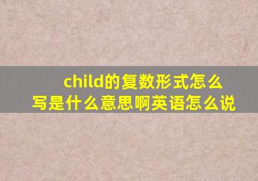 child的复数形式怎么写是什么意思啊英语怎么说