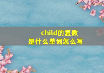 child的复数是什么单词怎么写