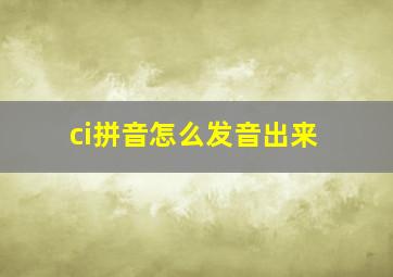 ci拼音怎么发音出来