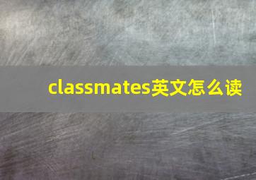 classmates英文怎么读