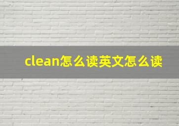 clean怎么读英文怎么读