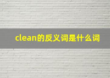 clean的反义词是什么词