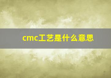 cmc工艺是什么意思