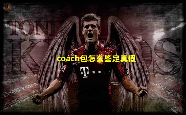 coach包怎么鉴定真假