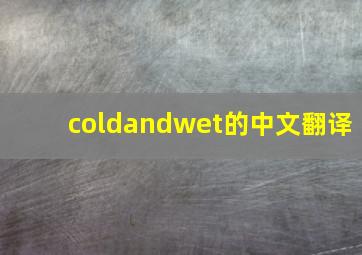 coldandwet的中文翻译