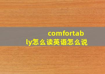 comfortably怎么读英语怎么说