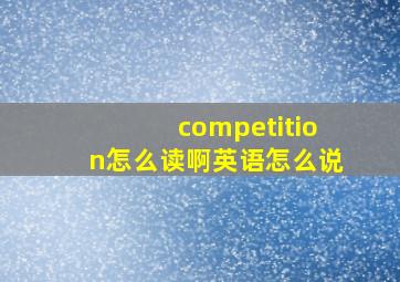 competition怎么读啊英语怎么说