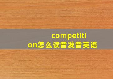 competition怎么读音发音英语