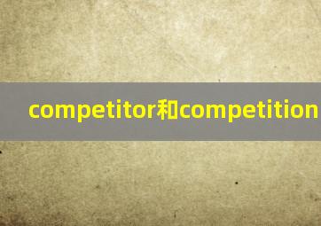 competitor和competition的区别