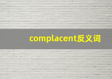 complacent反义词