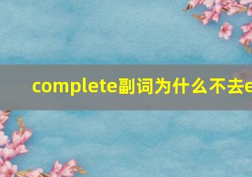 complete副词为什么不去e